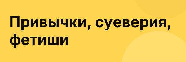 Привычки, суеверия, фетиши