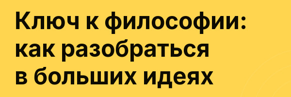Ключ к философии: как разобраться в больших идеях