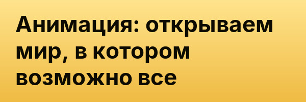 Анимация: открываем мир, в котором возможно все