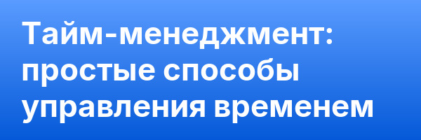 Тайм-менеджмент: простые способы управления временем