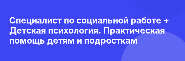 Специалист по социальной работе + Детская психология. Практическая помощь детям и подросткам
