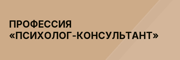ПРОФЕССИЯ «ПСИХОЛОГ-КОНСУЛЬТАНТ»
