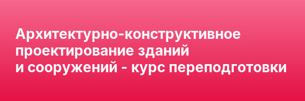 Архитектурно-конструктивное проектирование зданий и сооружений — курс переподготовки