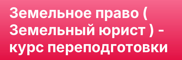 Земельное право ( Земельный юрист ) — курс переподготовки