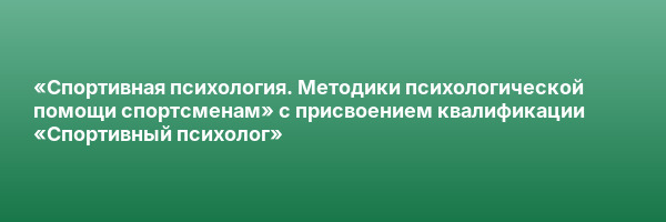 «Спортивная психология. Методики психологической помощи спортсменам» с присвоением квалификации «Спортивный психолог»