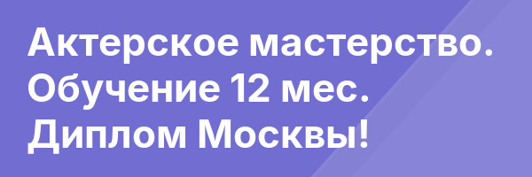 Актерское мастерство. Обучение 12 мес. Диплом Москвы!