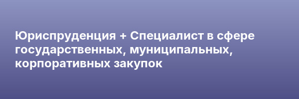 Юриспруденция + Специалист в сфере государственных, муниципальных, корпоративных закупок