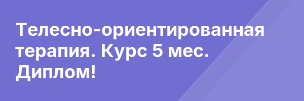 Телесно-ориентированная терапия. Курс 5 мес. Диплом!