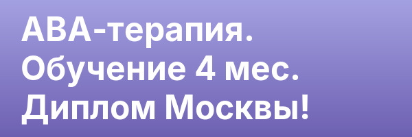 АВА-терапия. Обучение 4 мес. Диплом Москвы!