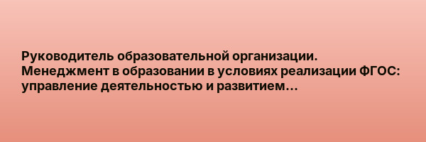 Руководитель образовательной организации. Менеджмент в образовании в условиях реализации ФГОС: управление деятельностью и развитием образовательной…