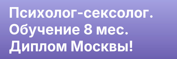Психолог-сексолог. Обучение 8 мес. Диплом Москвы!