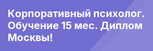 Корпоративный психолог. Обучение 15 мес. Диплом Москвы!