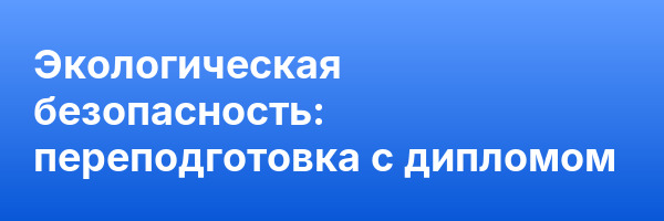 Экологическая безопасность: переподготовка с дипломом