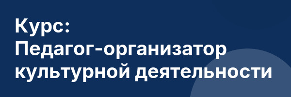 Курс: Педагог-организатор культурной деятельности