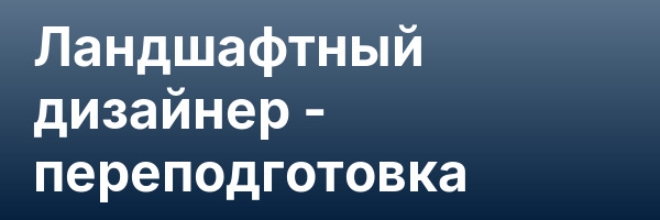 Ландшафтный дизайнер — переподготовка