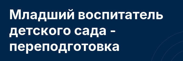 Младший воспитатель детского сада — переподготовка
