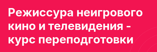 Режиссура неигрового кино и телевидения — курс переподготовки