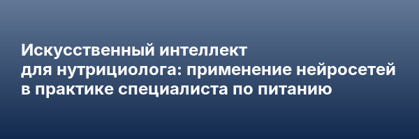 Искусственный интеллект для нутрициолога: применение нейросетей в практике специалиста по питанию