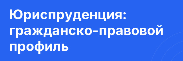 Юриспруденция: гражданско-правовой профиль
