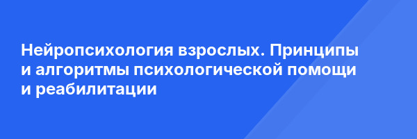 Нейропсихология взрослых. Принципы и алгоритмы психологической помощи и реабилитации