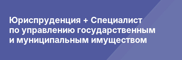 Юриспруденция + Специалист по управлению государственным и муниципальным имуществом
