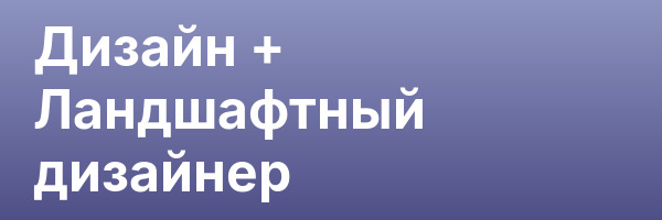 Дизайн + Ландшафтный дизайнер