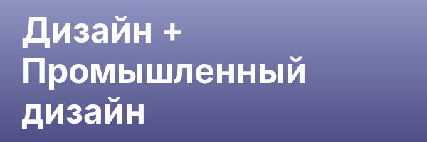 Дизайн + Промышленный дизайн