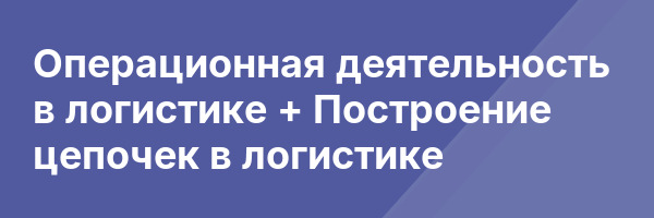 Операционная деятельность в логистике + Построение цепочек в логистике
