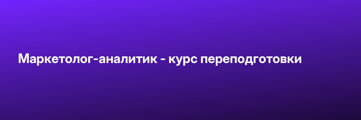 Маркетолог-аналитик — курс переподготовки