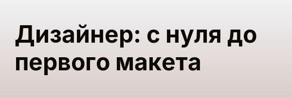 Дизайнер: с нуля до первого макета