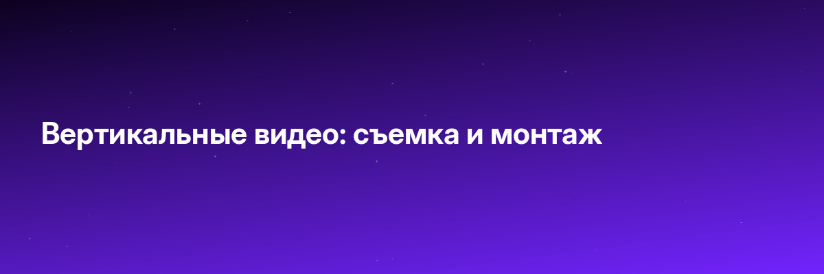 Вертикальные видео: съемка и монтаж