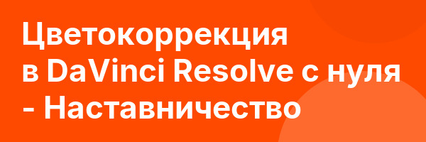 Цветокоррекция в DaVinci Resolve с нуля — Наставничество