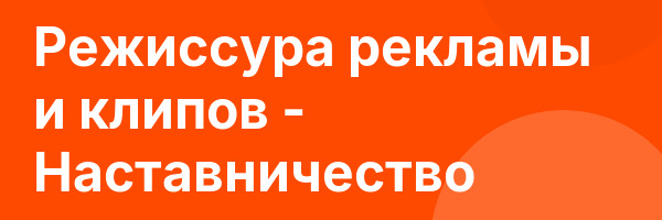 Режиссура рекламы и клипов — Наставничество