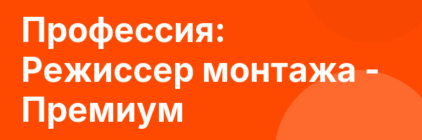 Профессия: Режиссер монтажа — Премиум