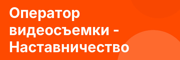 Оператор видеосъемки — Наставничество