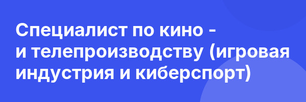 Специалист по кино — и телепроизводству (игровая индустрия и киберспорт)