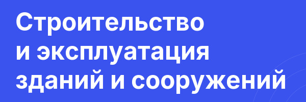 Строительство и эксплуатация зданий и сооружений