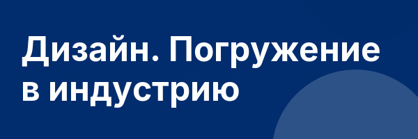 Дизайн. Погружение в индустрию