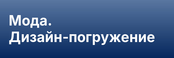 Мода. Дизайн-погружение