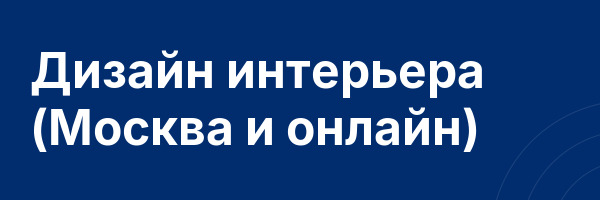 Дизайн интерьера (Москва и онлайн)
