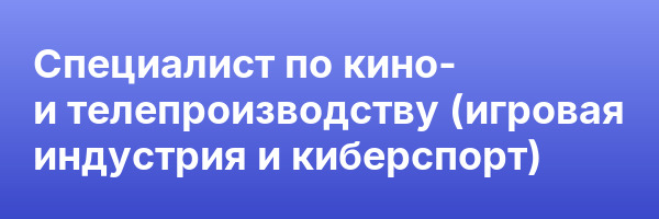 Специалист по кино- и телепроизводству (игровая индустрия и киберспорт)