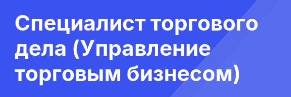 Специалист торгового дела (Управление торговым бизнесом)