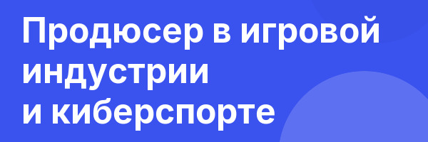 Продюсер в игровой индустрии и киберспорте