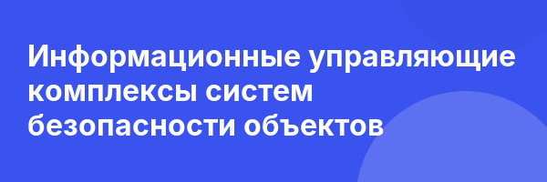 Информационные управляющие комплексы систем безопасности объектов