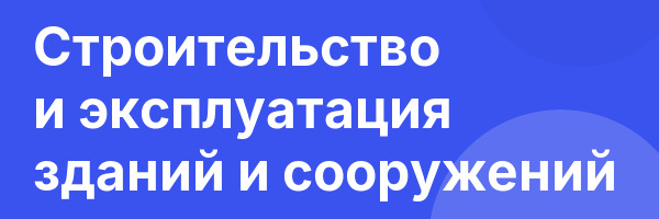 Строительство и эксплуатация зданий и сооружений