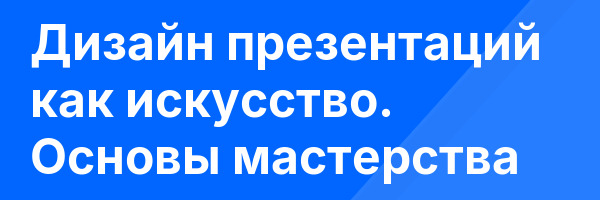 Дизайн презентаций как искусство. Основы мастерства