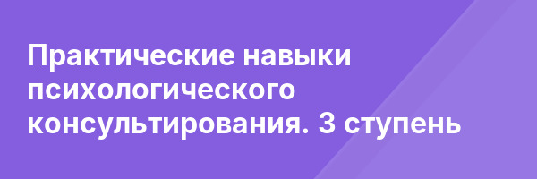 Практические навыки психологического консультирования. 3 ступень