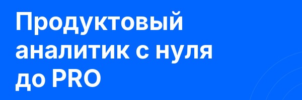 Продуктовый аналитик с нуля до PRO