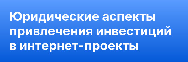 Юридические аспекты привлечения инвестиций в интернет-проекты