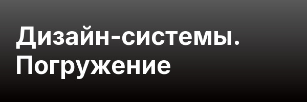 Дизайн-системы. Погружение